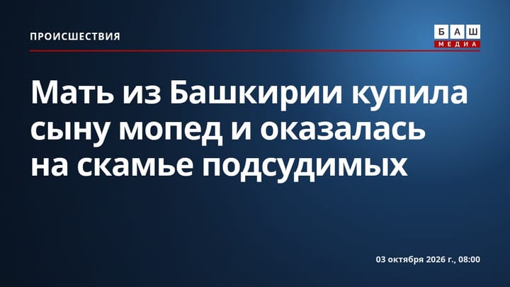 Мать из Башкирии купила сыну мопед и оказалась на скамье подсудимых