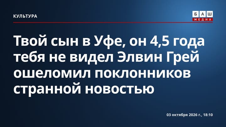 Твой сын в Уфе, он 4,5 года тебя не видел Элвин Грей ошеломил поклонников странной новостью