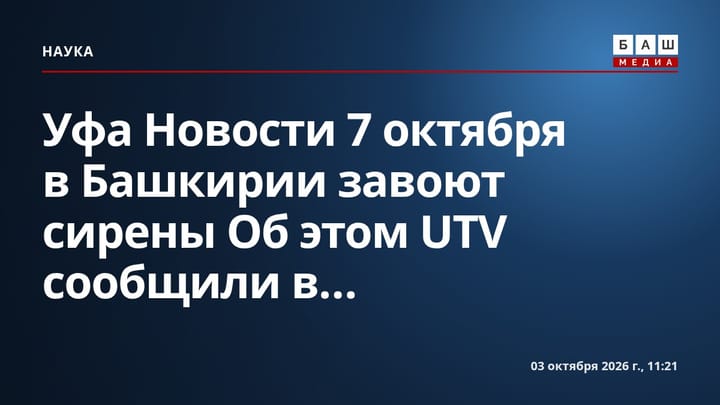 Уфа Новости 7 октября в Башкирии завоют сирены Об этом UTV сообщили в...