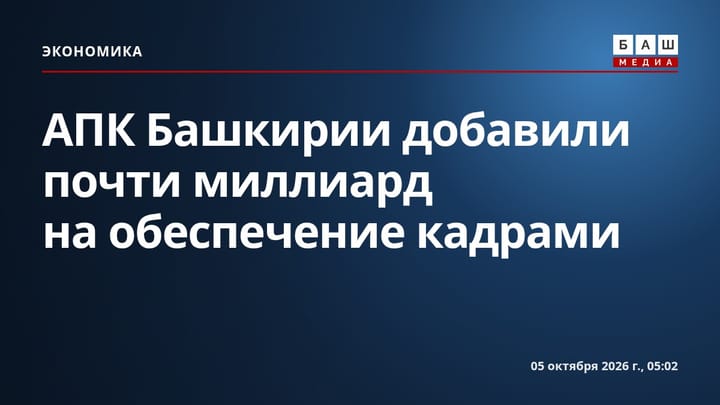 АПК Башкирии добавили почти миллиард на обеспечение кадрами