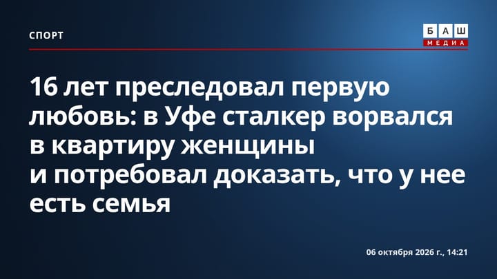 16 лет преследовал первую любовь: в Уфе сталкер ворвался в квартиру женщины и потребовал доказать, что у нее есть семья