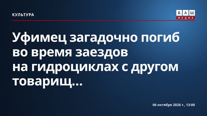 Уфимец загадочно погиб во время заездов на гидроциклах с другом товарищ...