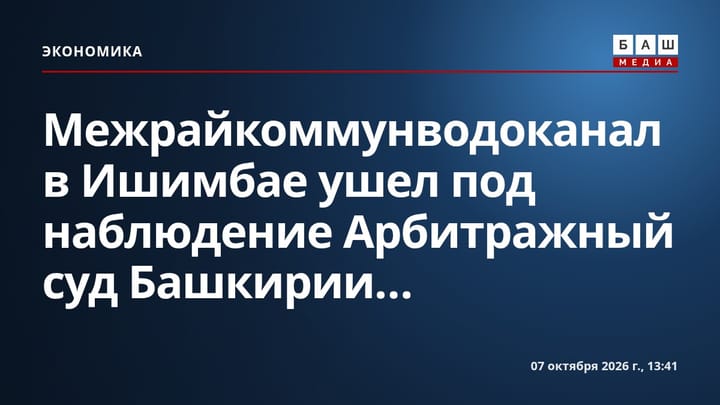 Межрайкоммунводоканал в Ишимбае ушел под наблюдение Арбитражный суд Башкирии...