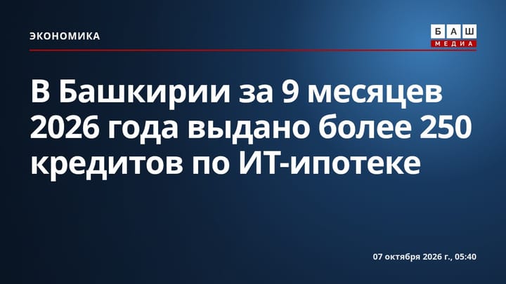 В Башкирии за 9 месяцев 2026 года выдано более 250 кредитов по ИТ-ипотеке