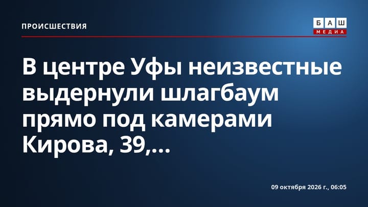 В центре Уфы неизвестные выдернули шлагбаум прямо под камерами Кирова, 39,...