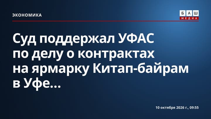 Суд поддержал УФАС по делу о контрактах на ярмарку Китап-байрам в Уфе...