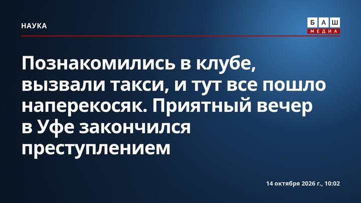 Познакомились в клубе, вызвали такси, и тут все пошло наперекосяк. Приятный вечер в Уфе закончился преступлением