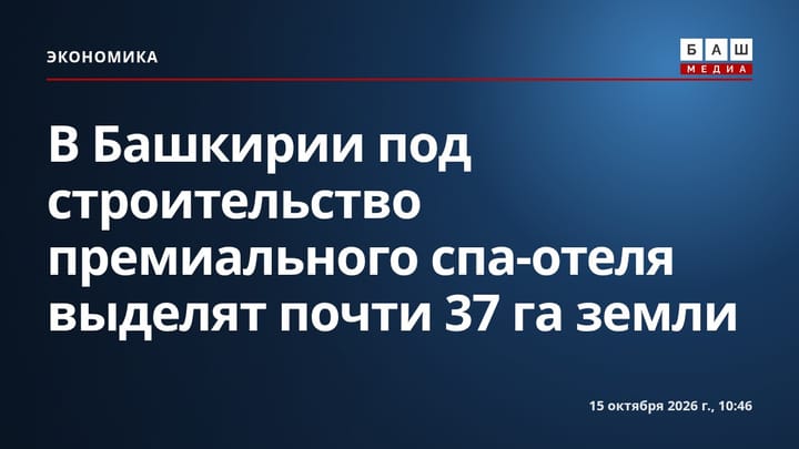 В Башкирии под строительство премиального спа-отеля выделят почти 37 га земли