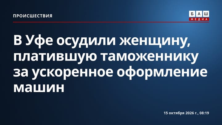 В Уфе осудили женщину, платившую таможеннику за ускоренное оформление машин