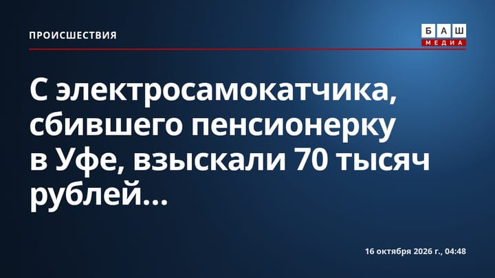 С электросамокатчика, сбившего пенсионерку в Уфе, взыскали 70 тысяч рублей...
