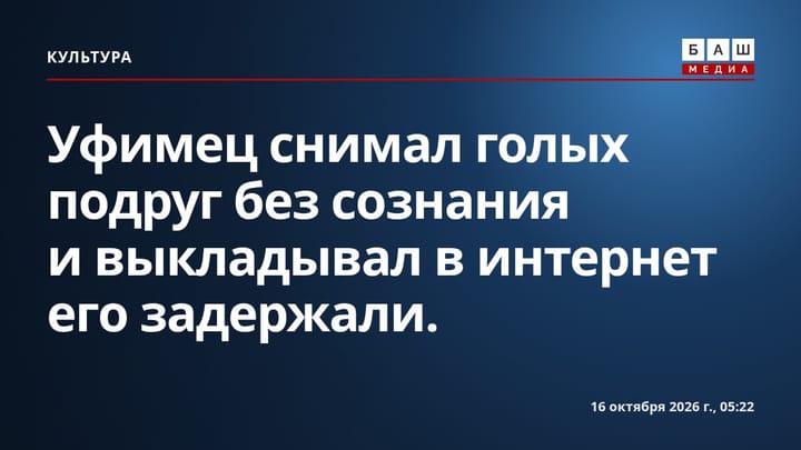 Уфимец снимал голых подруг без сознания и выкладывал в интернет его задержали.
