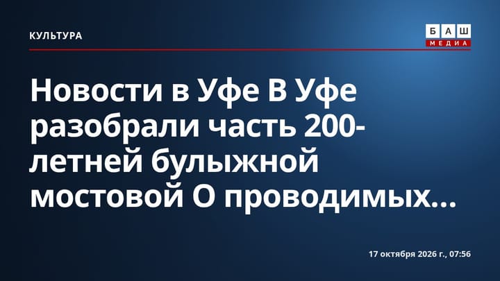 Новости в Уфе В Уфе разобрали часть 200-летней булыжной мостовой О проводимых...