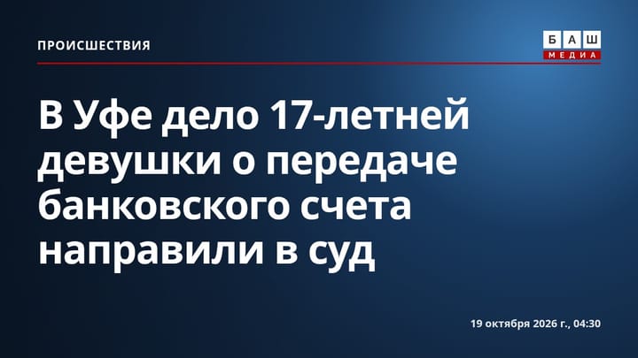 В Уфе дело 17-летней девушки о передаче банковского счета направили в суд