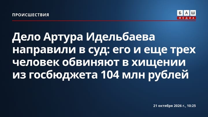 Дело Артура Идельбаева направили в суд: его и еще трех человек обвиняют в хищении из госбюджета 104 млн рублей