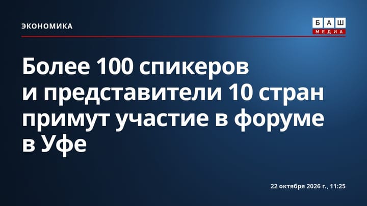 Более 100 спикеров и представители 10 стран примут участие в форуме в Уфе