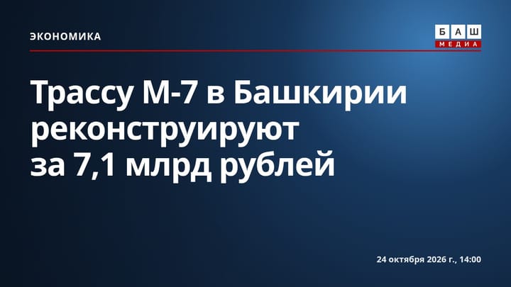 Трассу М-7 в Башкирии реконструируют за 7,1 млрд рублей