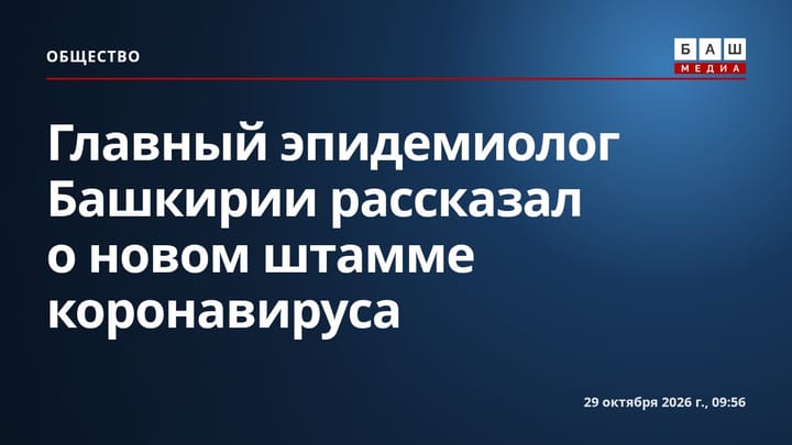 Главный эпидемиолог Башкирии рассказал о новом штамме коронавируса