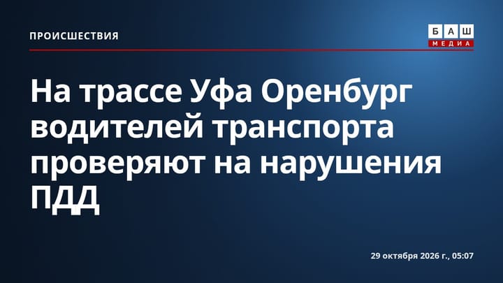 На трассе Уфа Оренбург водителей транспорта проверяют на нарушения ПДД